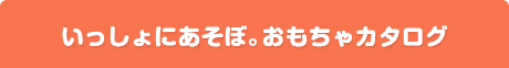 いっしょにあそぼ。おもちゃカタログ