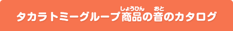 タカラトミーグループ商品の音のカタログ