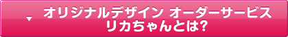 オリジナルデザイン オーダーサービス リカちゃんとは？