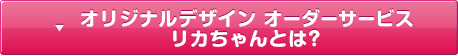 オリジナルデザイン オーダーサービス リカちゃんとは？