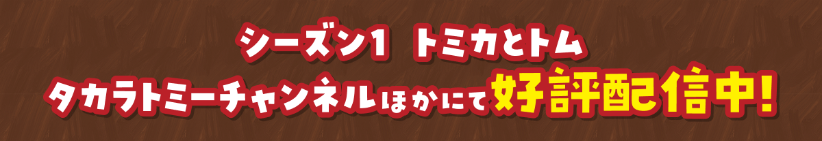 シーズン1 トミカとトム タカラトミーチャンネルほかにて好評配信中!
