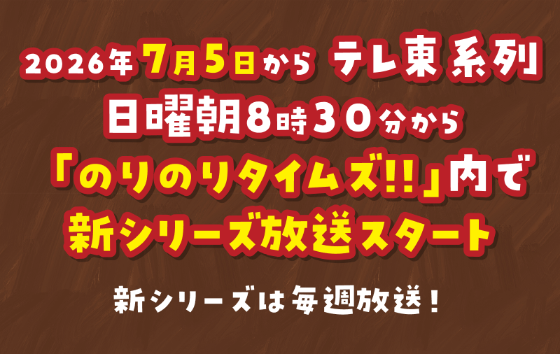 2026年7月5日からテレ東系列　日曜朝8時30分から「のりのりタイムズ！！」内で新シリーズ放送スタート　新シリーズは毎週放送！