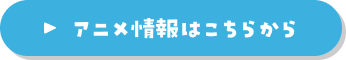 アニメ情報はこちらから