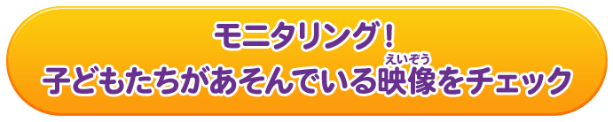 モニタリング！子どもたちがあそんでいる映像をチェック
