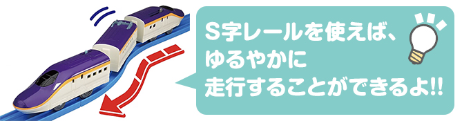 S字レールを使えば、ゆるやかに走行することができるよ！