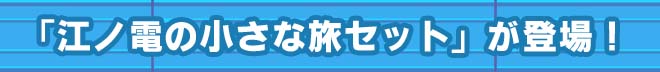 「江ノ電の小さな旅セット」が登場！