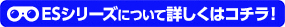 ESシリーズについて詳しくはコチラ！