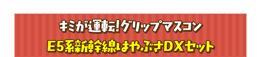 キミが運転！グリップマスコン E5系新幹線はやぶさDXセット