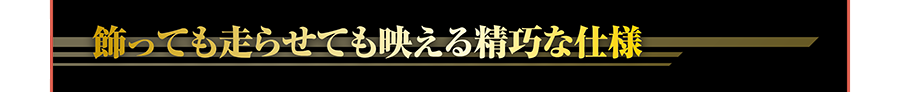 飾っても走らせても映える精巧な仕様