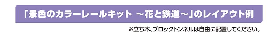 「景色のカラーレールキット〜花と鉄道〜」のレイアウト例｜※立ち木、ブロックトンネルは自由に配置してください。