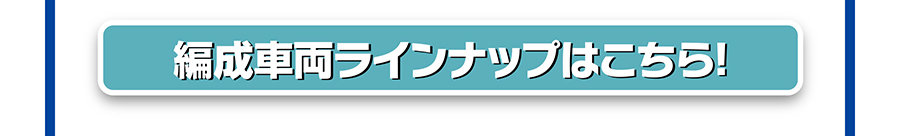 編成車両ラインナップはこちら！