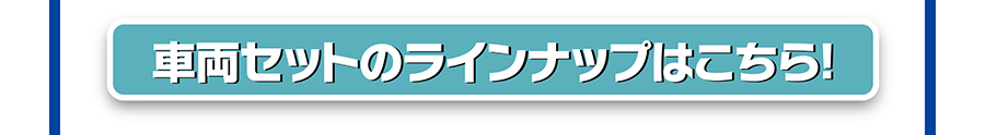 車両セットのラインナップはこちら！