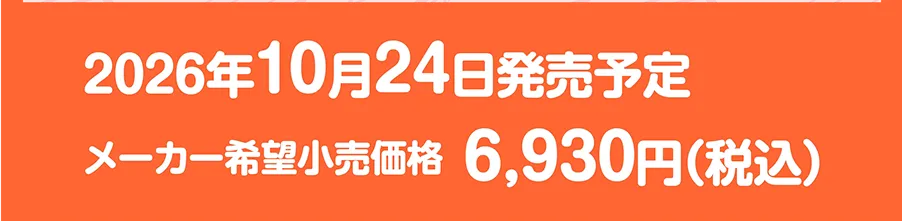 2026年10月24日発売予定｜メーカー希望小売価格 6,930円（税込）
