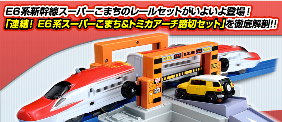 E6系新幹線スーパーこまちのレールセットがいよいよ登場！「連結！E6系スーパーこまち＆トミカアーチ踏切セット」を徹底解剖！！
