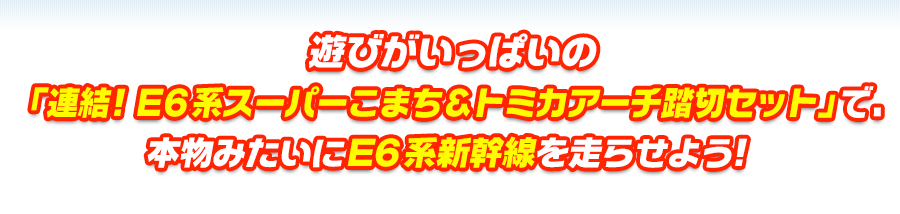 遊びがいっぱいの「連結！Ｅ６系スーパーこまち＆トミカアーチ踏切セット」で本物みたいに、Ｅ６系新幹線を走らせよう！