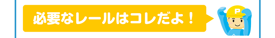 必要なレールはコレだよ！