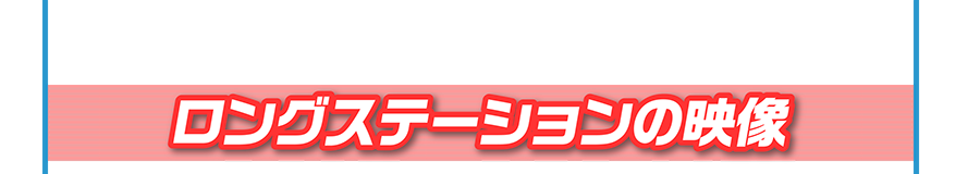 ロングステーションの映像
