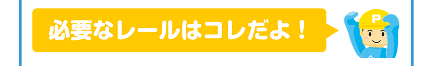 必要なレールはコレだよ！
