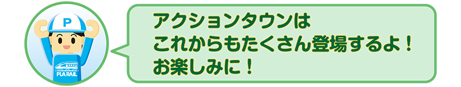 「アクションタウンはこれからもたくさん登場するよ！お楽しみに！」