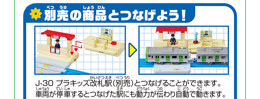 別売の商品とつなげよう！｜J-30 プラキッズ改札駅(別売)とつなげることができます。車両が停車するとつなげた駅にも動力が伝わり自動で動きます。
