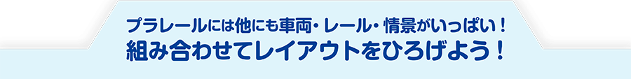 プラレールは他にも車両・レール・情景がいっぱい！組み合わせてレイアウトをどんどんひろげよう！