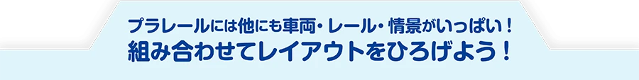 プラレールは他にも車両・レール・情景がいっぱい！組み合わせてレイアウトをどんどんひろげよう！