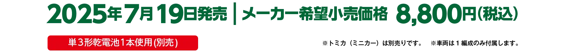 2025年7月19日発売｜メーカー希望小売価格 8,800円（税込）｜単3乾電池1本使用（別売）｜※トミカ（ミニカー）は別売です。※車両は1編成のみ付属します。