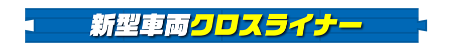 新型車両クロスライナー