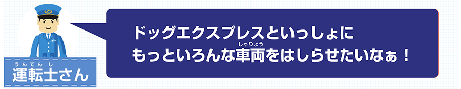ドッグエクスプレスといっしょにもっといろんな車両を走らせたいなぁ！