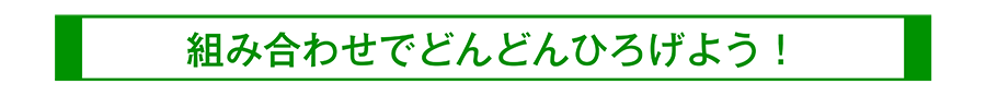 組み合わせでどんどんひろげよう！