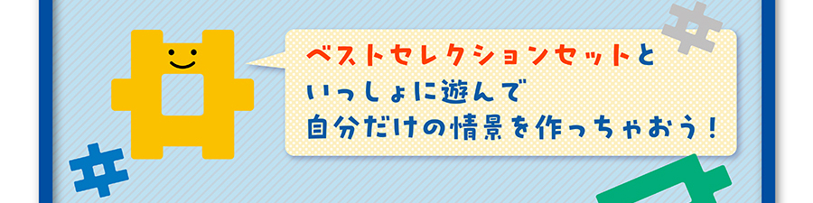 ベストセレクションセットといっしょに遊んで自分だけの情景を作っちゃおう！