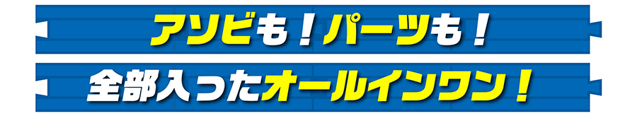 アソビも！パーツも！全部入ったオールインワン！