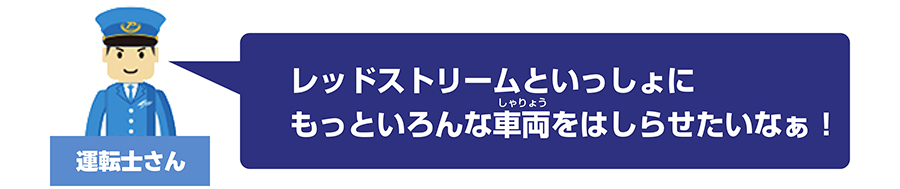 運転士さん「レッドストリームといっしょにもっといろんな車両をはしらせたいなぁ！」