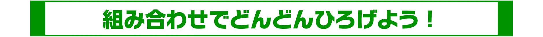 組み合わせでどんどんひろげよう！