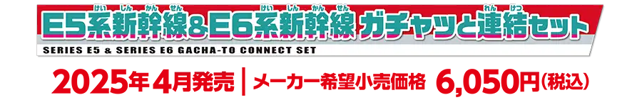 E5系新幹線＆E6系新幹線 ガチャッと連結セット｜2025年4月発売　メーカー希望小売価格 6,050円（税込）