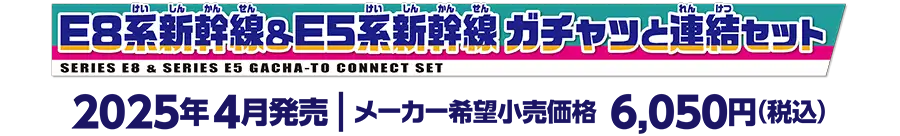 E8系新幹線＆E5系新幹線 ガチャッと連結セット｜2025年4月発売　メーカー希望小売価格 6,050円（税込）