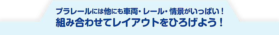 プラレールは他にも車両・レール・情景がいっぱい！組み合わせてレイアウトをどんどんひろげよう！