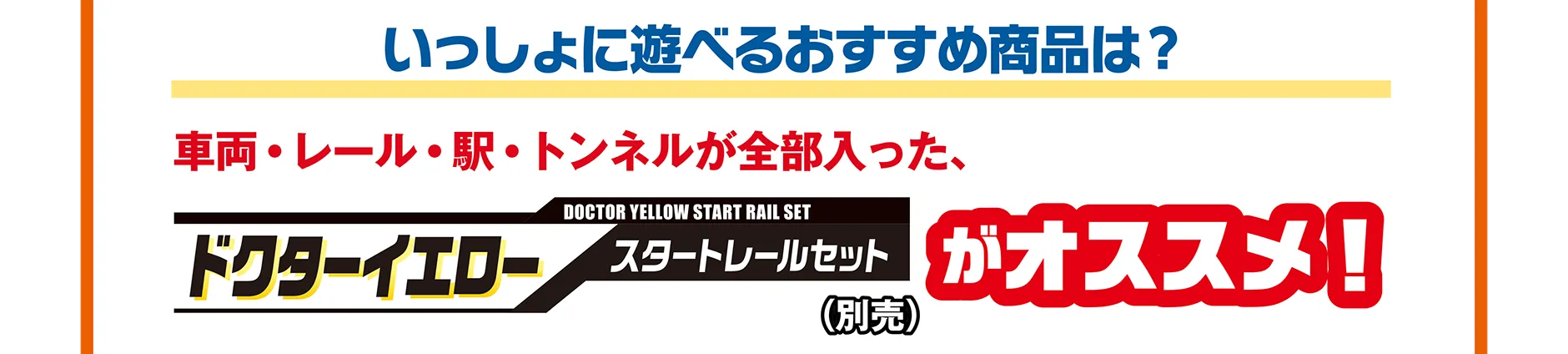 いっしょに遊べるおすすめ商品は？｜車両・レール・駅・トンネルが全部入った、『ドクターイエロースタートレールセット』（別売）がオススメ！