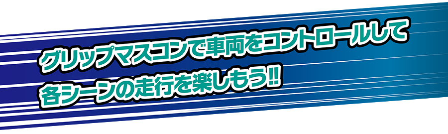 グリップマスコンで車両をコントロールして各シーンの走行を楽しもう!!