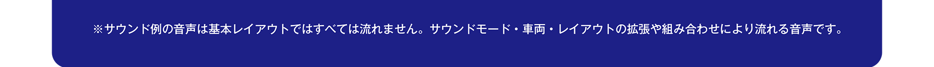 ※サウンド例の音声は基本レイアウトではすべては流れません。サウンドモード・車両・レイアウトの拡張や組み合わせにより流れる音声です。