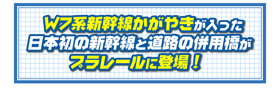 W7系新幹線かがやきが入った日本初の新幹線と道路の併用橋がプラレールに登場！