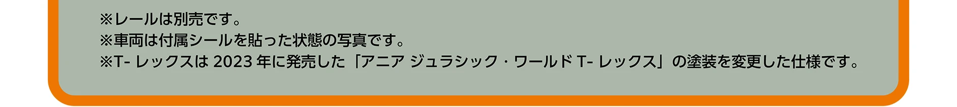 ※レールは別売です。※車両は付属シールを貼った状態の写真です。※T-レックスは2023年に発売した「アニア ジュラシック・ワールド T-レックス」の塗装を変更した仕様です。
