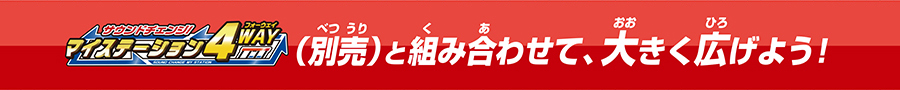 サウンドチェンジ！マイステーション4WAY（別売）と組み合わせて、大きく広げよう！