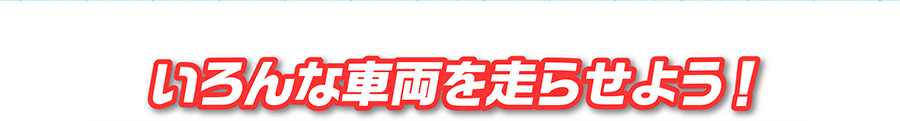 いろんな車両を走らせよう！