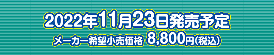2022年11月23日発売予定 メーカー小売希望価格8,800円（税込）