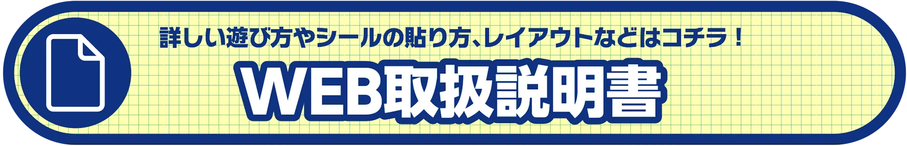 詳しい遊び方やシールの貼り方、レイアウトなどはコチラ！WEB取扱説明書
