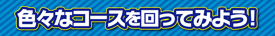 色々なコースを回ってみよう！