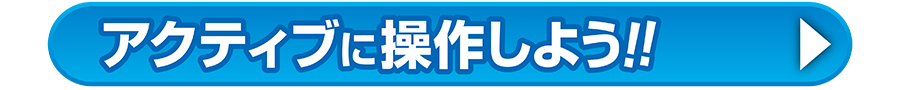 アクティブに操作しよう!!
