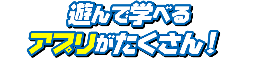 遊んで学べるアプリがたくさん！