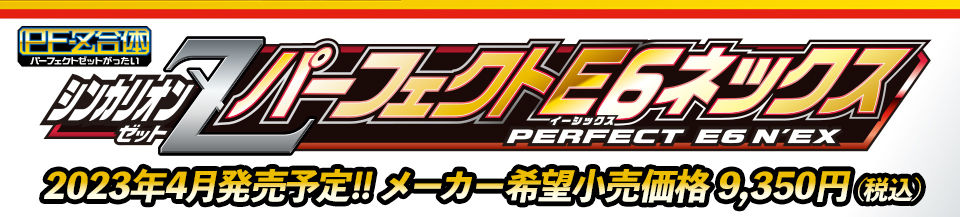 パーフェクトゼット合体 シンカリオンＺ パーフェクトＥ６ネックス｜2023年4月発売予定!!メーカー希望小売価格9,350円（税込）